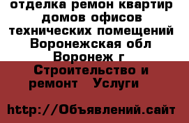 отделка ремон квартир домов офисов технических помещений - Воронежская обл., Воронеж г. Строительство и ремонт » Услуги   